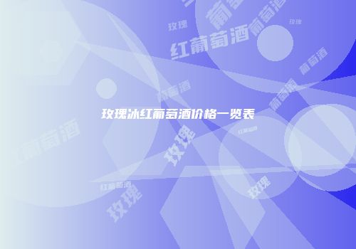 玫瑰冰红葡萄酒价格一览表