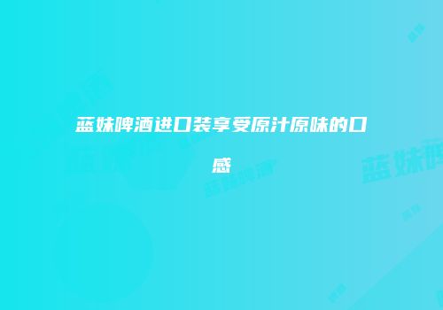 蓝妹啤酒进口装享受原汁原味的口感