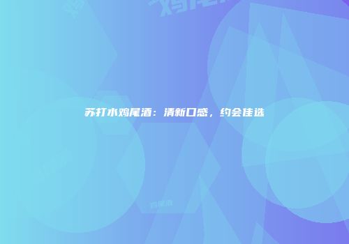 苏打水鸡尾酒：清新口感，约会佳选