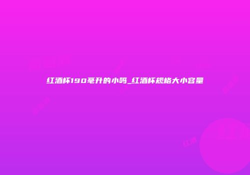 红酒杯190毫升的小吗_红酒杯规格大小容量
