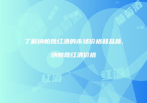 了解纳帕鹰红酒的市场价格和品质,纳帕鹰红酒价格