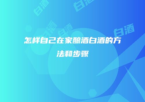 怎样自己在家酿酒白酒的方法和步骤
