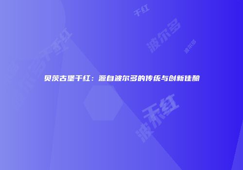 贝茨古堡干红：源自波尔多的传统与创新佳酿