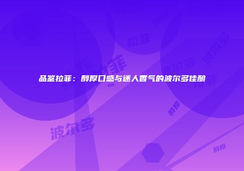 品鉴拉菲：醇厚口感与迷人香气的波尔多佳酿