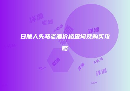 日版人头马老酒价格查询及购买攻略