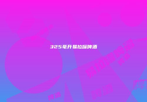 325毫升易拉罐啤酒