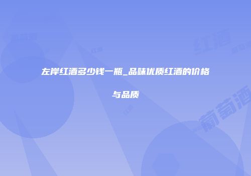 左岸红酒多少钱一瓶_品味优质红酒的价格与品质
