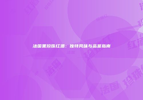 法国黑珍珠红酒：独特风味与品鉴指南