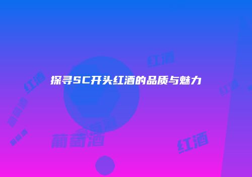 探寻SC开头红酒的品质与魅力