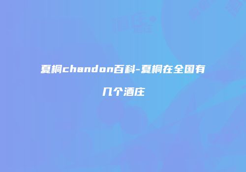 夏桐chandon百科-夏桐在全国有几个酒庄