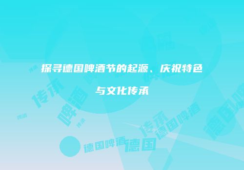 探寻德国啤酒节的起源、庆祝特色与文化传承