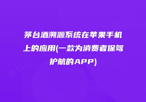 茅台酒溯源系统在苹果手机上的应用(一款为消费者保驾护航的APP)