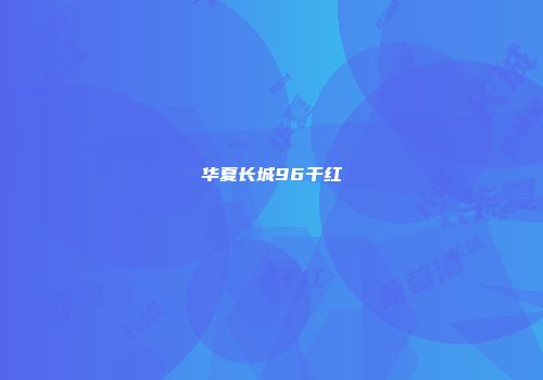 华夏长城96干红