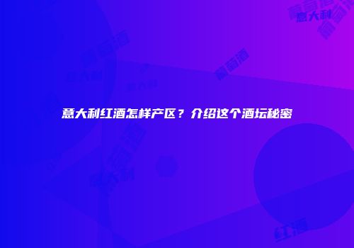 意大利红酒怎样产区？介绍这个酒坛秘密