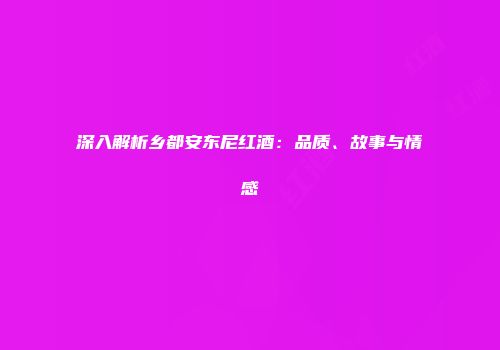深入解析乡都安东尼红酒：品质、故事与情感