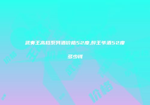 武夷王高档系列酒价格52度,醉王爷酒52度多少钱