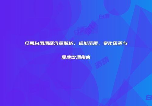 红瓶白酒酒精含量解析：标准范围、变化因素与健康饮酒指南