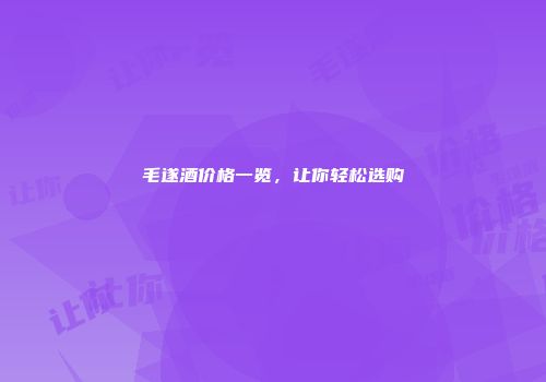 毛遂酒价格一览，让你轻松选购
