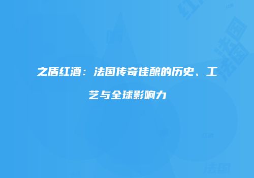 之盾红酒：法国传奇佳酿的历史、工艺与全球影响力