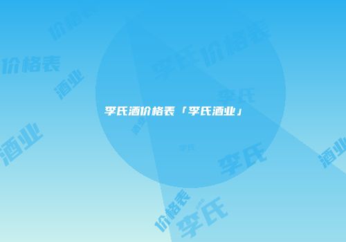 李氏酒价格表「李氏酒业」