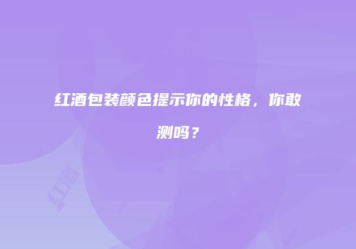 红酒包装颜色提示你的性格，你敢测吗？