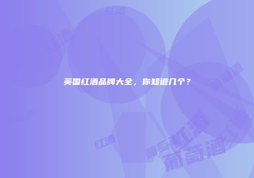 英国红酒品牌大全，你知道几个？