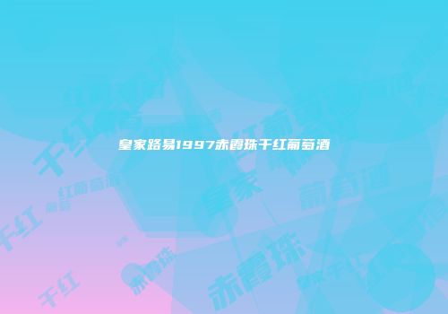 皇家路易1997赤霞珠干红葡萄酒