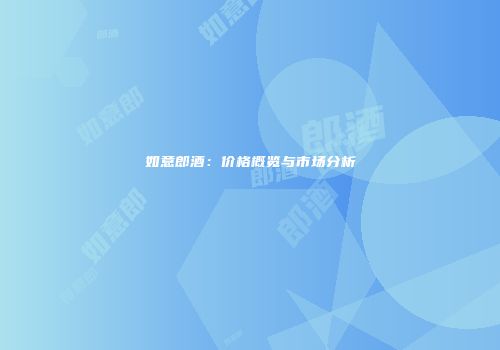 如意郎酒：价格概览与市场分析