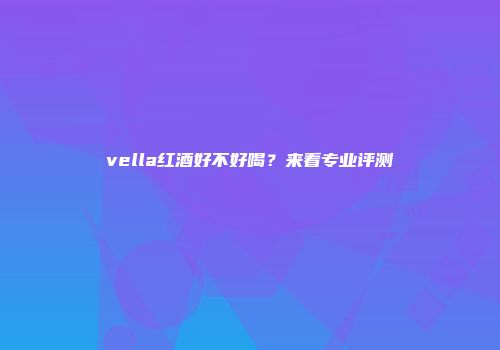 vella红酒好不好喝？来看专业评测