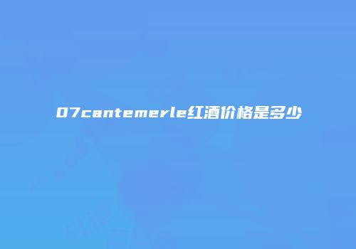 07cantemerle红酒价格是多少