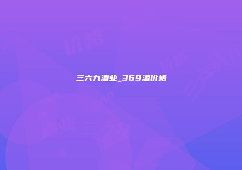 三六九酒业_369酒价格