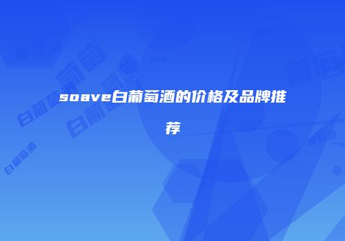 soave白葡萄酒的价格及品牌推荐