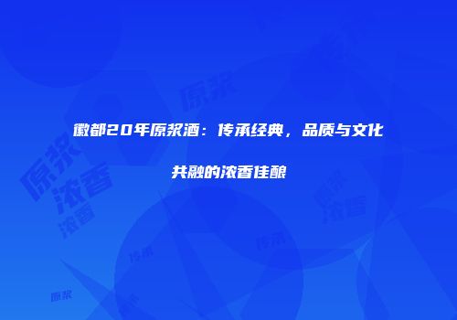 徽都20年原浆酒：传承经典，品质与文化共融的浓香佳酿