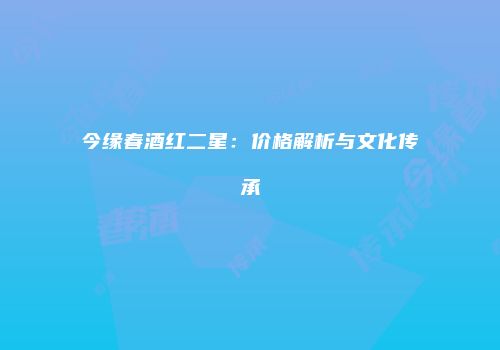 今缘春酒红二星：价格解析与文化传承