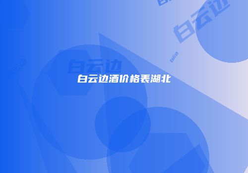 白云边酒价格表湖北