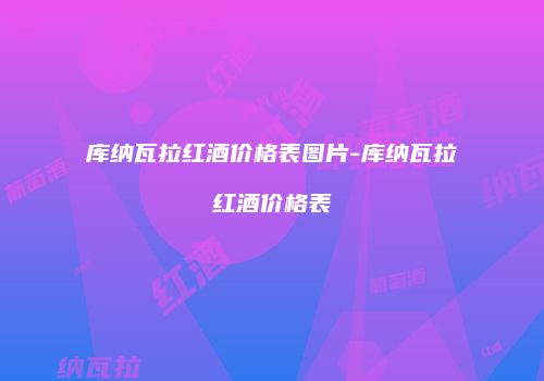 库纳瓦拉红酒价格表图片-库纳瓦拉红酒价格表