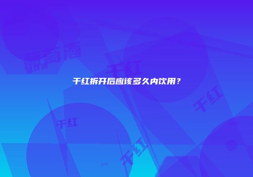 干红拆开后应该多久内饮用？