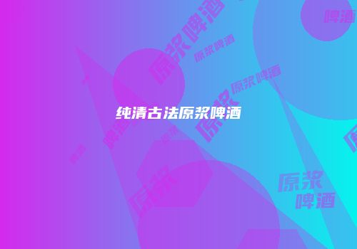 纯清古法原浆啤酒