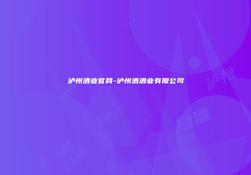 泸州酒业官网-泸州酒酒业有限公司
