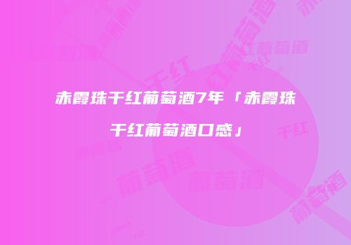 赤霞珠干红葡萄酒7年「赤霞珠干红葡萄酒口感」