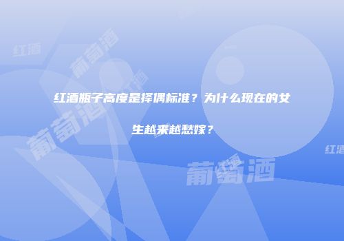 红酒瓶子高度是择偶标准？为什么现在的女生越来越愁嫁？