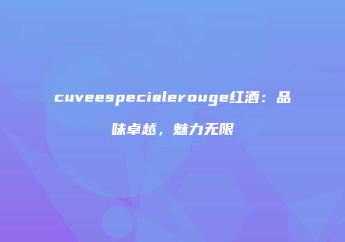 cuveespecialerouge红酒：品味卓越，魅力无限