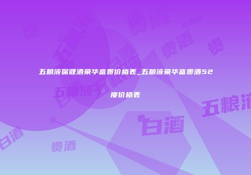 五粮液保健酒荣华富贵价格表_五粮液荣华富贵酒52度价格表
