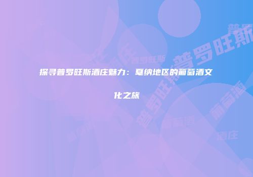 探寻普罗旺斯酒庄魅力：戛纳地区的葡萄酒文化之旅
