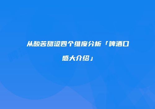 从酸苦甜涩四个维度分析「啤酒口感大介绍」