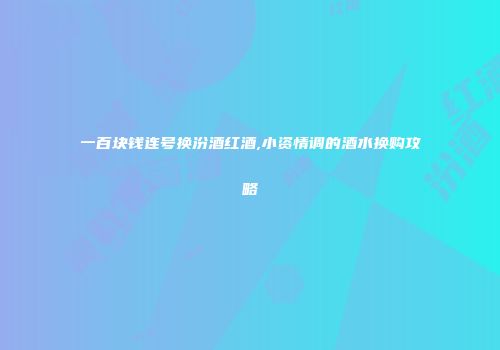 一百块钱连号换汾酒红酒,小资情调的酒水换购攻略