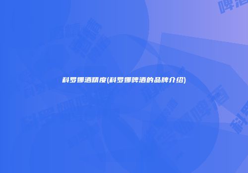 科罗娜酒精度(科罗娜啤酒的品牌介绍)