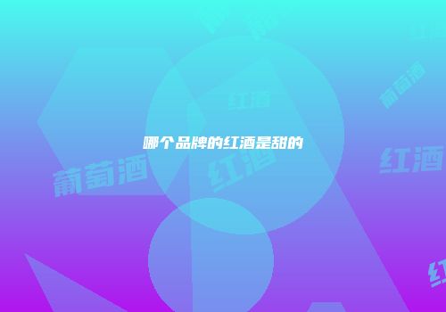 哪个品牌的红酒是甜的