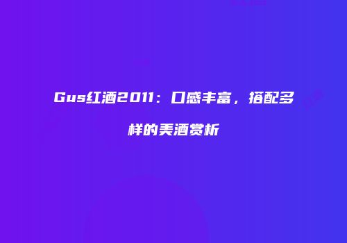 Gus红酒2011：口感丰富，搭配多样的美酒赏析