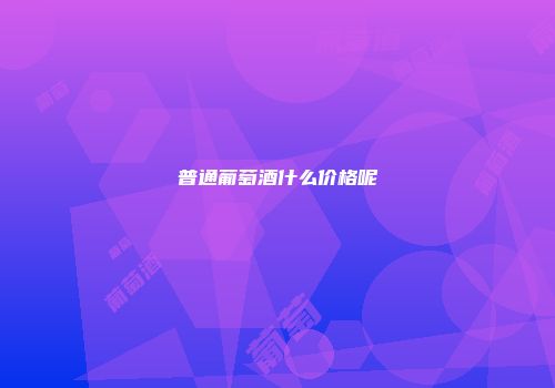 普通葡萄酒什么价格呢